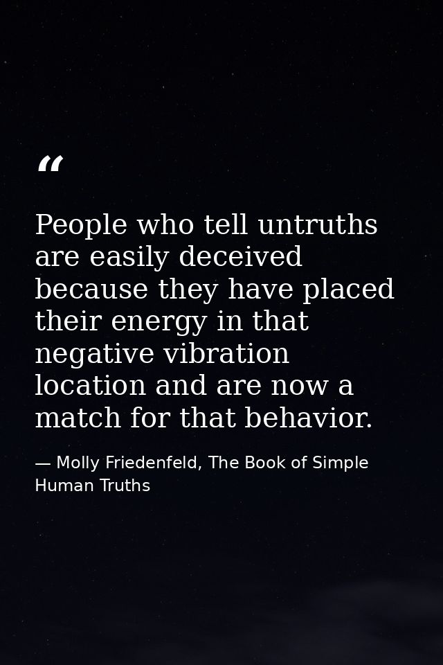 People who tell untruths are easily deceived because they have placed their energy in that negative vibration location a — Molly Friedenfeld, The Book of Simple Human Truths