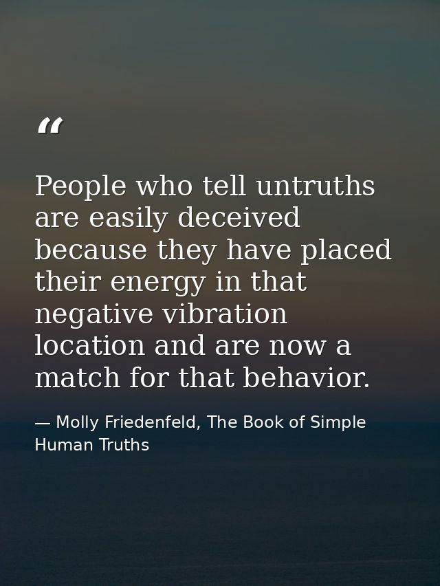 People who tell untruths are easily deceived because they have placed their energy in that negative vibration location a — Molly Friedenfeld, The Book of Simple Human Truths