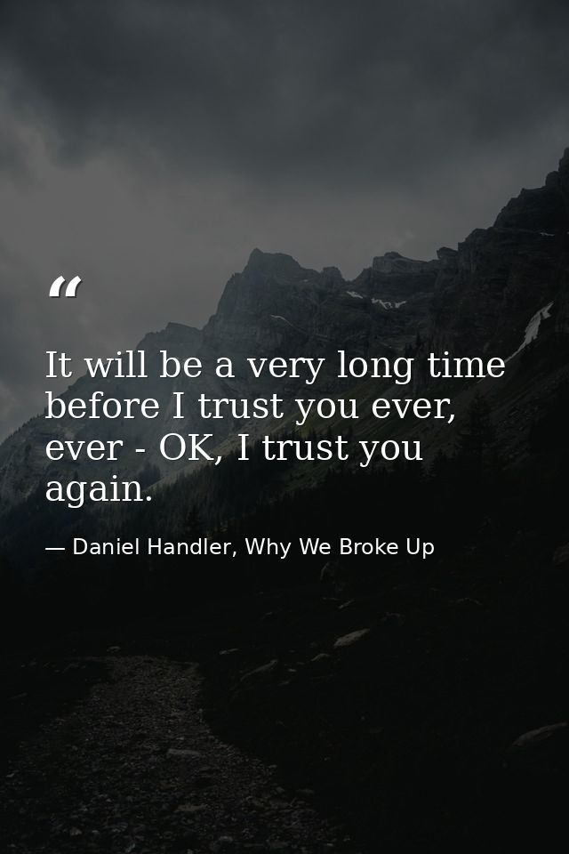 It will be a very long time before I trust you ever, ever - OK, I trust you again. — Daniel Handler, Why We Broke Up
