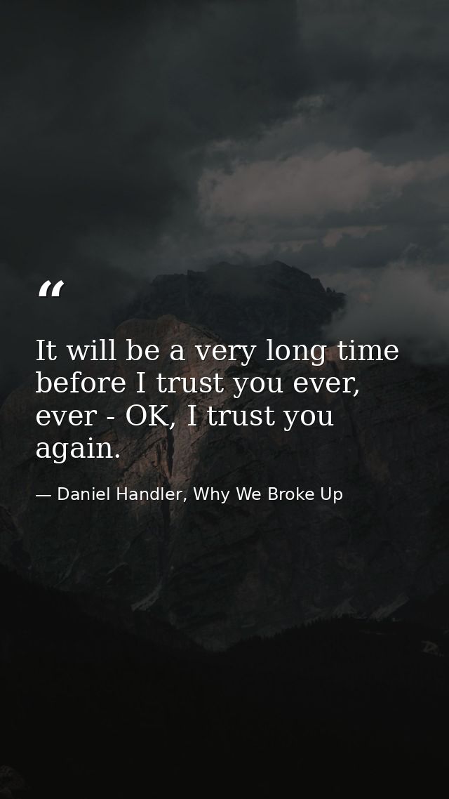 It will be a very long time before I trust you ever, ever - OK, I trust you again. — Daniel Handler, Why We Broke Up