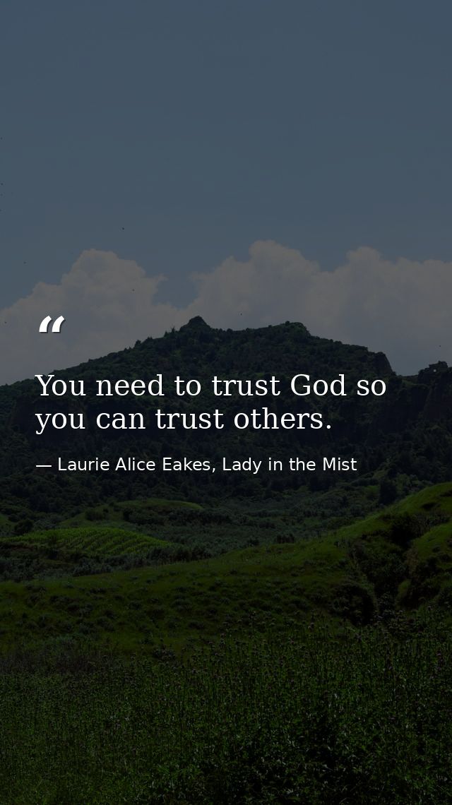You need to trust God so you can trust others. — Laurie Alice Eakes, Lady in the Mist