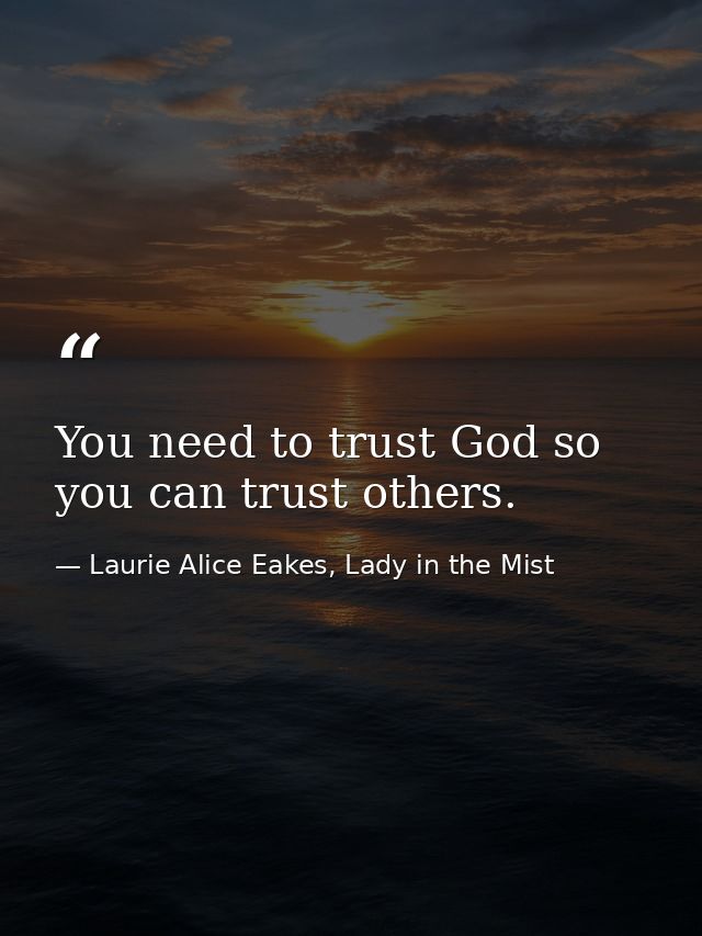 You need to trust God so you can trust others. — Laurie Alice Eakes, Lady in the Mist