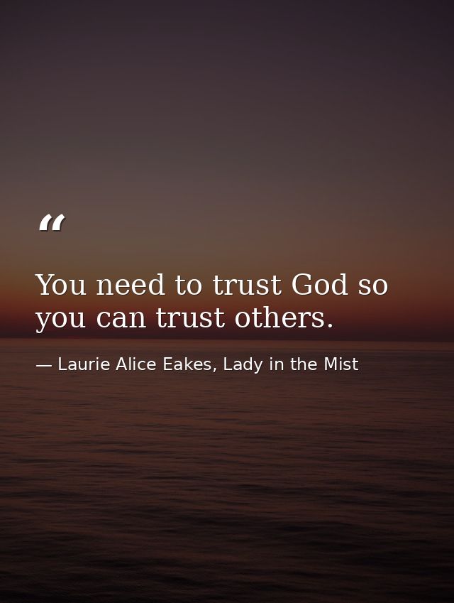 You need to trust God so you can trust others. — Laurie Alice Eakes, Lady in the Mist