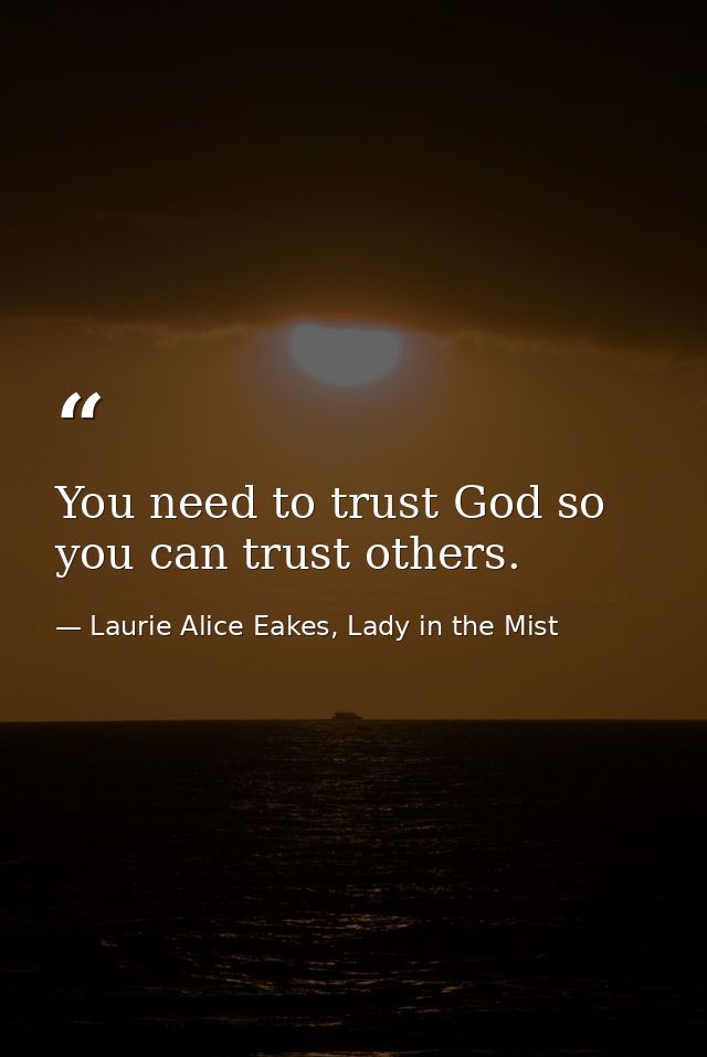 You need to trust God so you can trust others. — Laurie Alice Eakes, Lady in the Mist