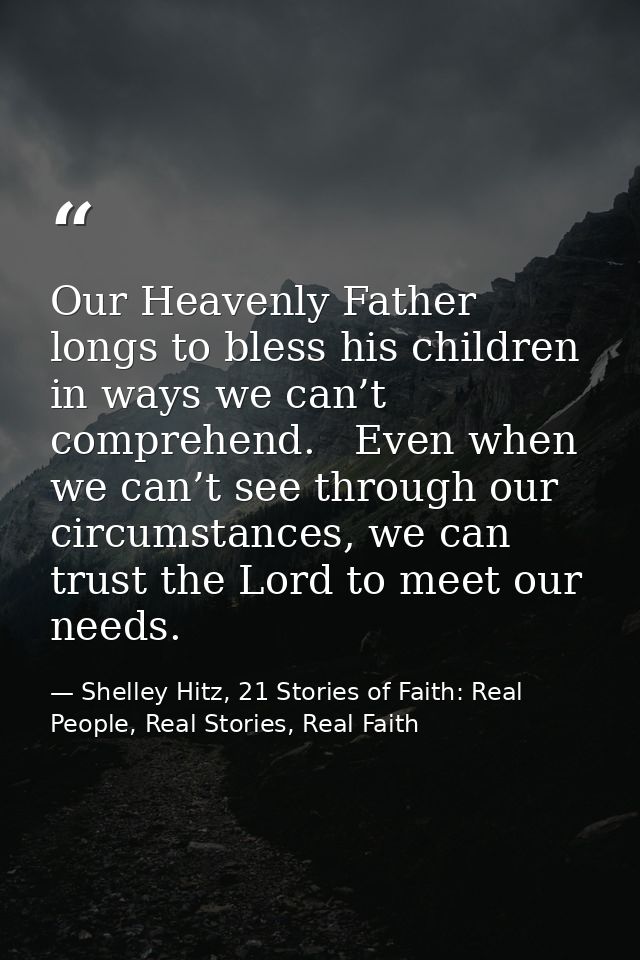 Our Heavenly Father longs to bless his children in ways we can’t comprehend.   Even when we can’t see through our circum — Shelley Hitz, 21 Stories of Faith: Real People, Real Stories, Real Faith