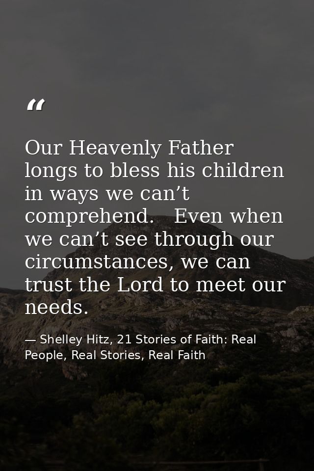 Our Heavenly Father longs to bless his children in ways we can’t comprehend.   Even when we can’t see through our circum — Shelley Hitz, 21 Stories of Faith: Real People, Real Stories, Real Faith