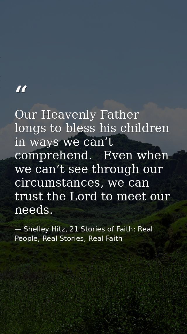 Our Heavenly Father longs to bless his children in ways we can’t comprehend.   Even when we can’t see through our circum — Shelley Hitz, 21 Stories of Faith: Real People, Real Stories, Real Faith