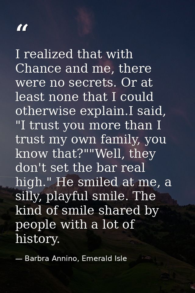 I realized that with Chance and me, there were no secrets. Or at least none that I could otherwise explain.I said, "I tr — Barbra Annino, Emerald Isle