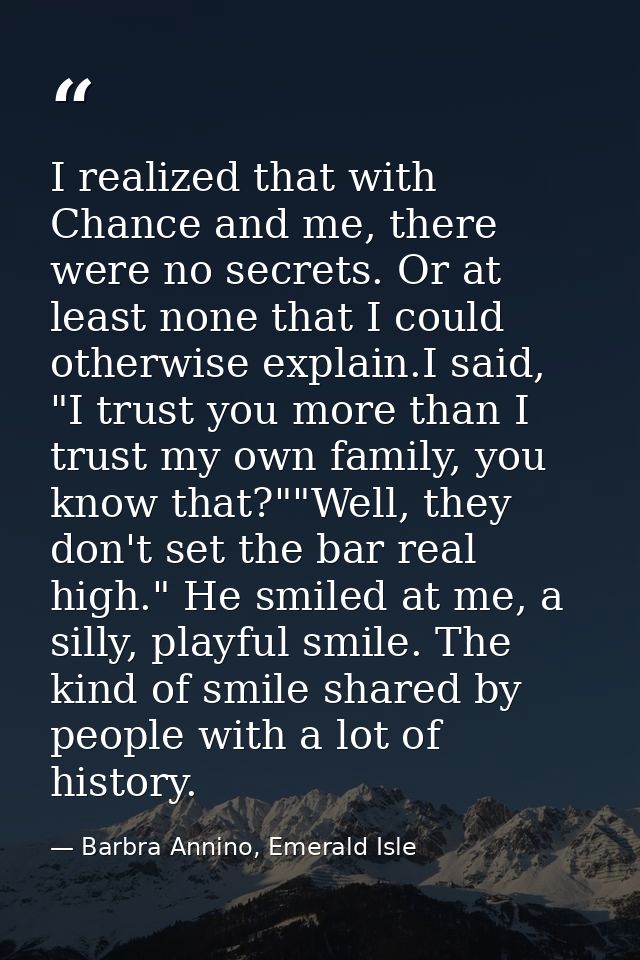 I realized that with Chance and me, there were no secrets. Or at least none that I could otherwise explain.I said, "I tr — Barbra Annino, Emerald Isle
