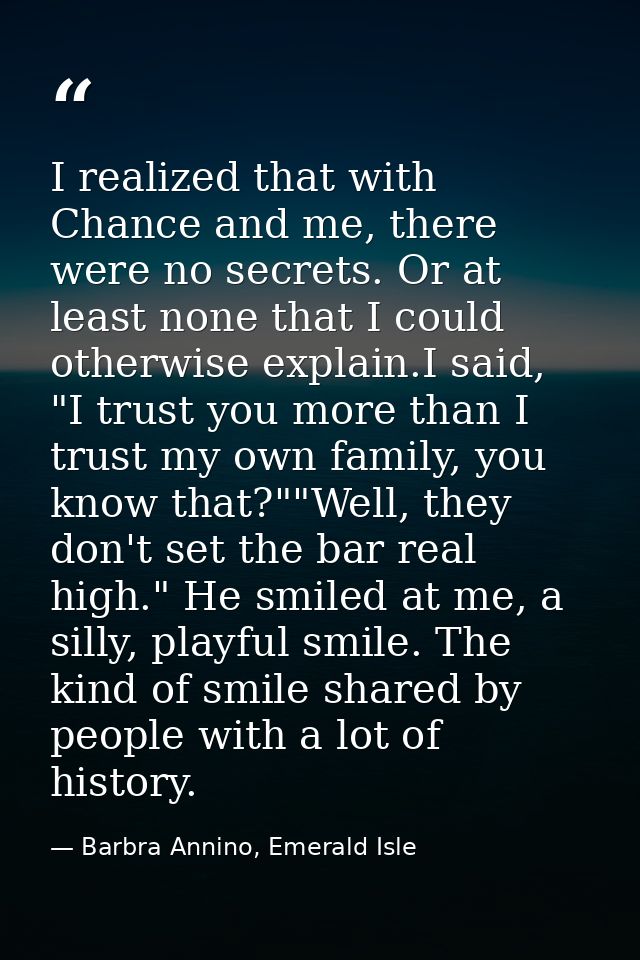 I realized that with Chance and me, there were no secrets. Or at least none that I could otherwise explain.I said, "I tr — Barbra Annino, Emerald Isle