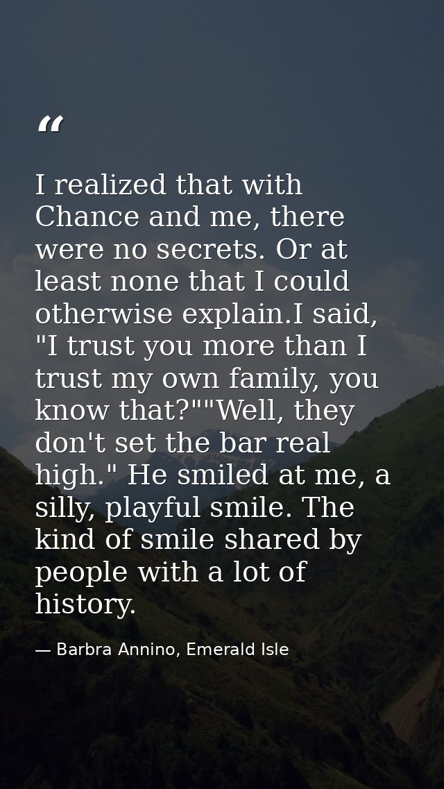 I realized that with Chance and me, there were no secrets. Or at least none that I could otherwise explain.I said, "I tr — Barbra Annino, Emerald Isle