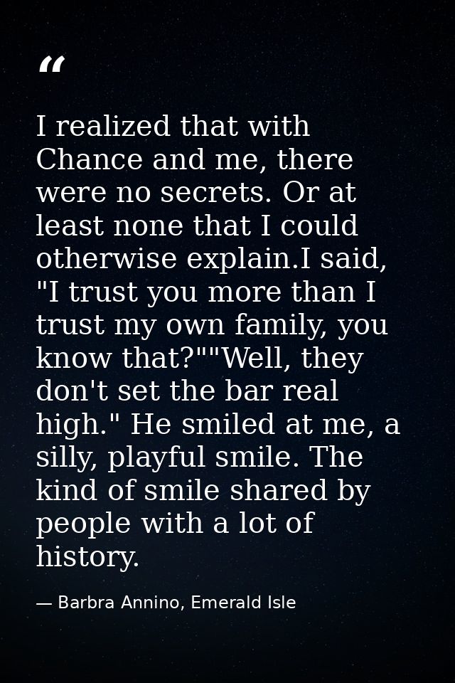 I realized that with Chance and me, there were no secrets. Or at least none that I could otherwise explain.I said, "I tr — Barbra Annino, Emerald Isle
