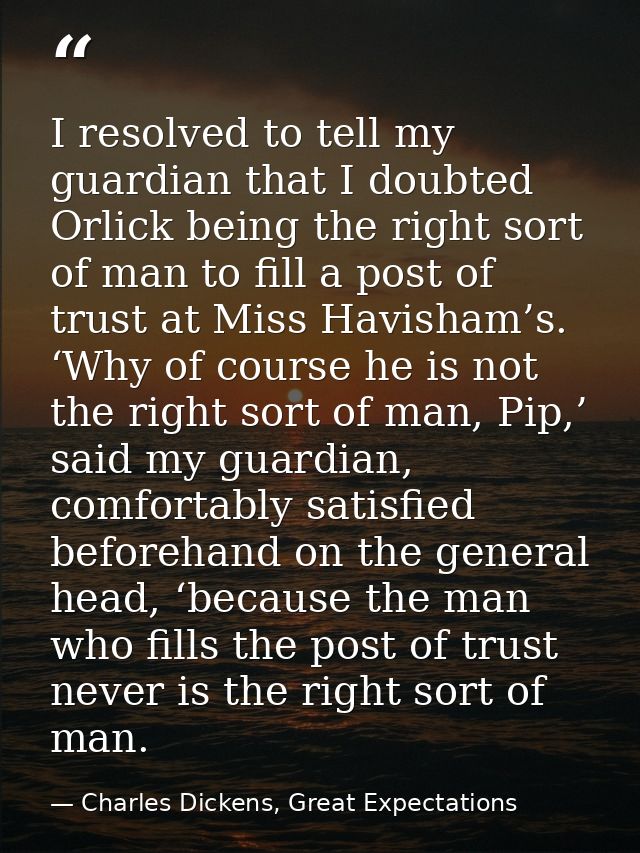 I resolved to tell my guardian that I doubted Orlick being the right sort of man to fill a post of trust at Miss Havisha — Charles Dickens, Great Expectations
