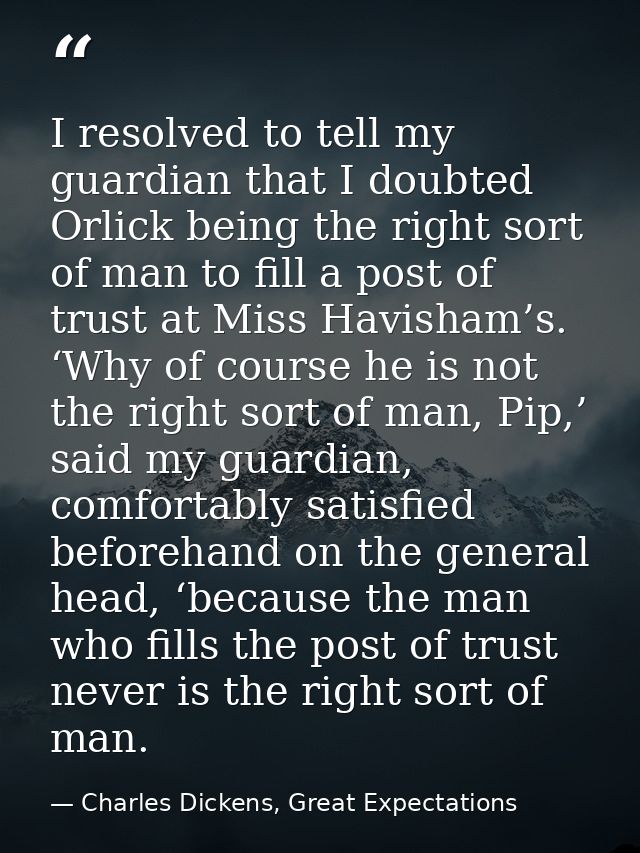 I resolved to tell my guardian that I doubted Orlick being the right sort of man to fill a post of trust at Miss Havisha — Charles Dickens, Great Expectations