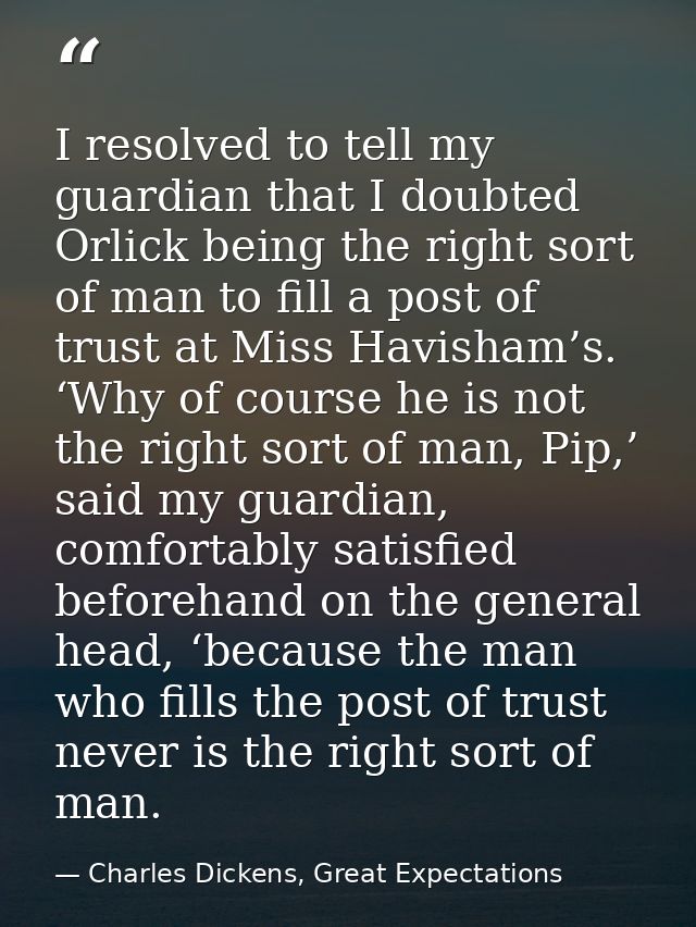 I resolved to tell my guardian that I doubted Orlick being the right sort of man to fill a post of trust at Miss Havisha — Charles Dickens, Great Expectations