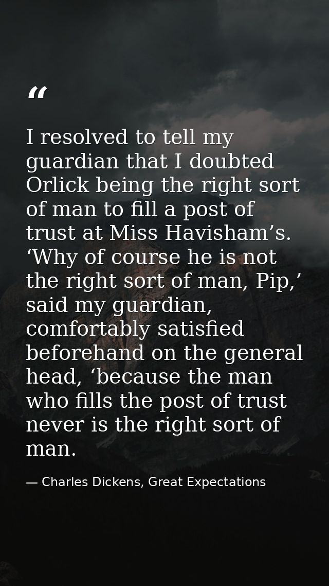 I resolved to tell my guardian that I doubted Orlick being the right sort of man to fill a post of trust at Miss Havisha — Charles Dickens, Great Expectations