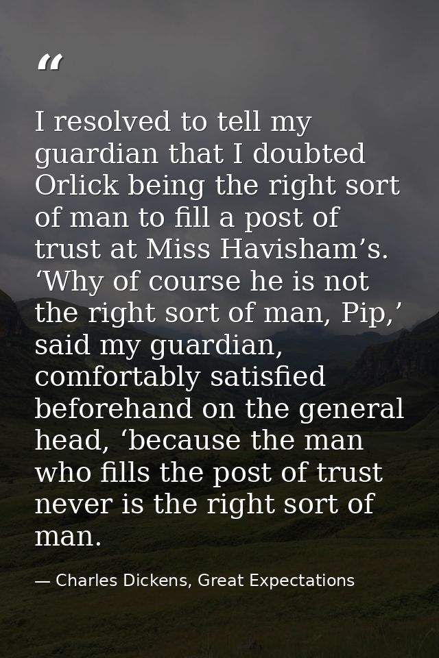 I resolved to tell my guardian that I doubted Orlick being the right sort of man to fill a post of trust at Miss Havisha — Charles Dickens, Great Expectations