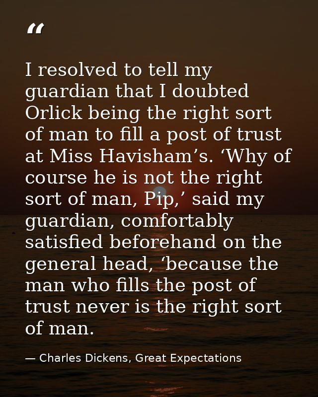 I resolved to tell my guardian that I doubted Orlick being the right sort of man to fill a post of trust at Miss Havisha — Charles Dickens, Great Expectations