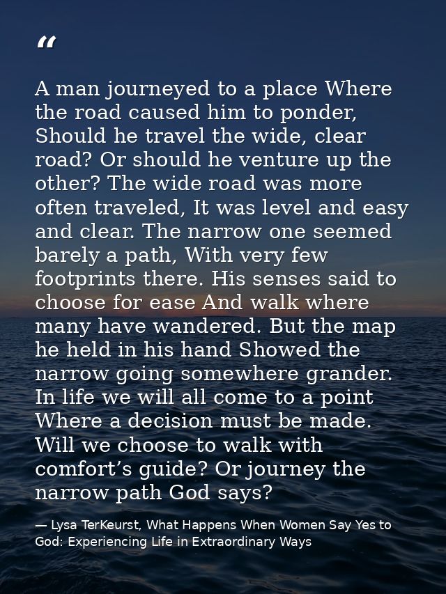 A man journeyed to a place Where the road caused him to ponder, Should he travel the wide, clear road? Or should he vent — Lysa TerKeurst, What Happens When Women Say Yes to God: Experiencing Life in Extraordinary Ways