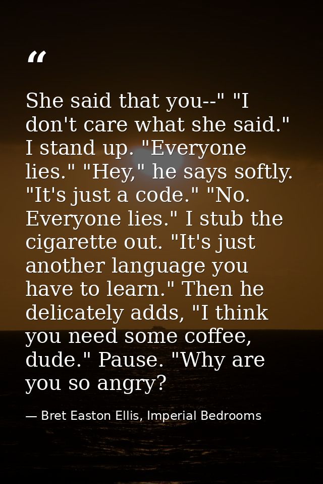She said that you--" "I don't care what she said." I stand up. "Everyone lies." "Hey," he says softly. "It's just a code — Bret Easton Ellis, Imperial Bedrooms