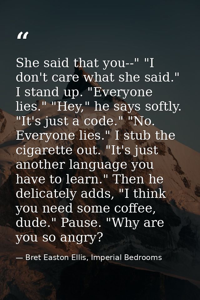She said that you--" "I don't care what she said." I stand up. "Everyone lies." "Hey," he says softly. "It's just a code — Bret Easton Ellis, Imperial Bedrooms