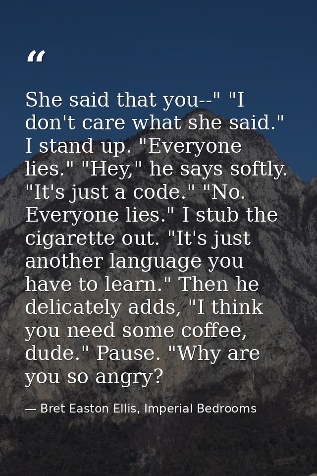 She said that you--" "I don't care what she said." I stand up. "Everyone lies." "Hey," he says softly. "It's just a code — Bret Easton Ellis, Imperial Bedrooms