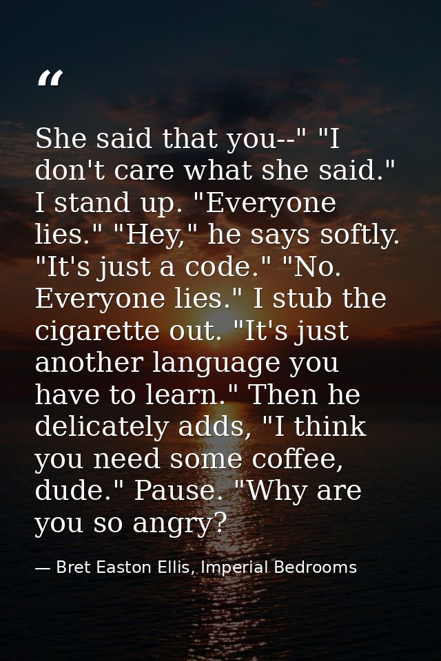 She said that you--" "I don't care what she said." I stand up. "Everyone lies." "Hey," he says softly. "It's just a code — Bret Easton Ellis, Imperial Bedrooms