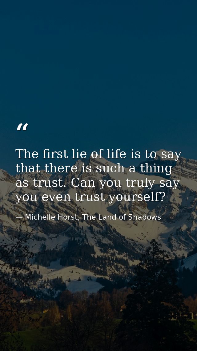 The first lie of life is to say that there is such a thing as trust. Can you truly say you even trust yourself? — Michelle Horst, The Land of Shadows