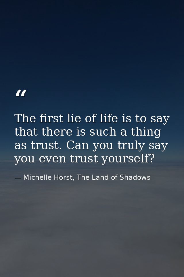 The first lie of life is to say that there is such a thing as trust. Can you truly say you even trust yourself? — Michelle Horst, The Land of Shadows