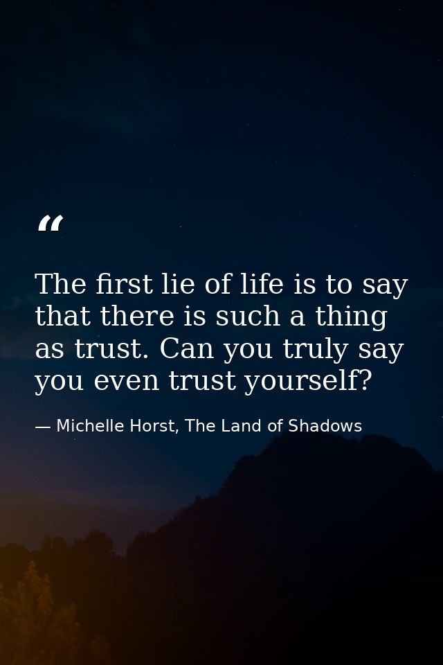 The first lie of life is to say that there is such a thing as trust. Can you truly say you even trust yourself? — Michelle Horst, The Land of Shadows