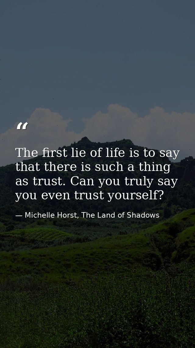 The first lie of life is to say that there is such a thing as trust. Can you truly say you even trust yourself? — Michelle Horst, The Land of Shadows