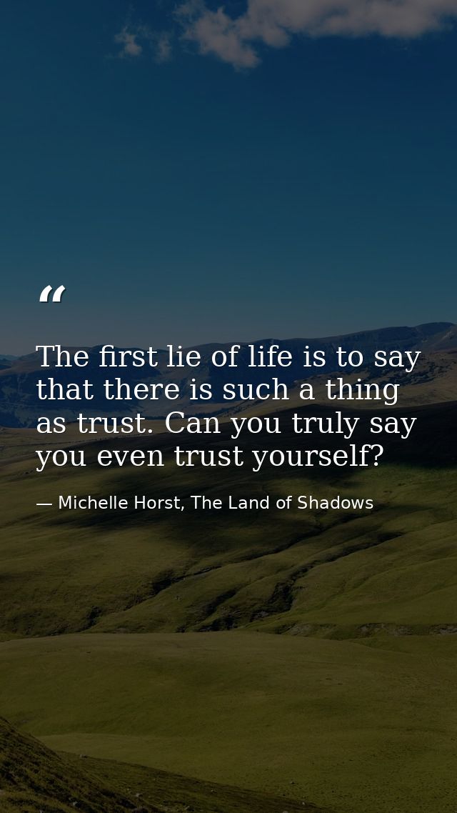 The first lie of life is to say that there is such a thing as trust. Can you truly say you even trust yourself? — Michelle Horst, The Land of Shadows