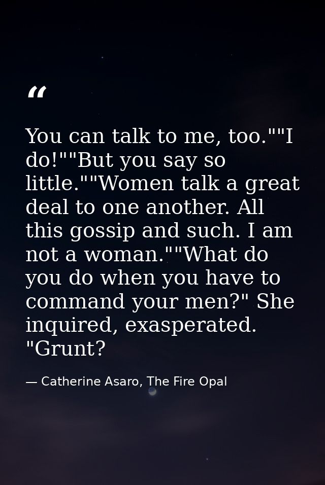 You can talk to me, too.""I do!""But you say so little.""Women talk a great deal to one another. All this gossip and suc — Catherine Asaro, The Fire Opal