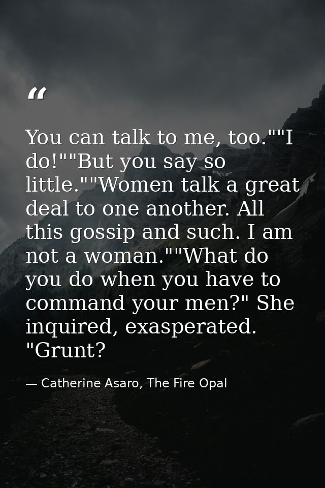 You can talk to me, too.""I do!""But you say so little.""Women talk a great deal to one another. All this gossip and suc — Catherine Asaro, The Fire Opal