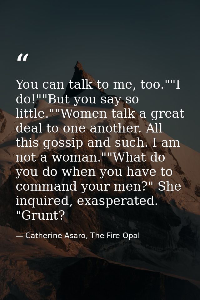 You can talk to me, too.""I do!""But you say so little.""Women talk a great deal to one another. All this gossip and suc — Catherine Asaro, The Fire Opal