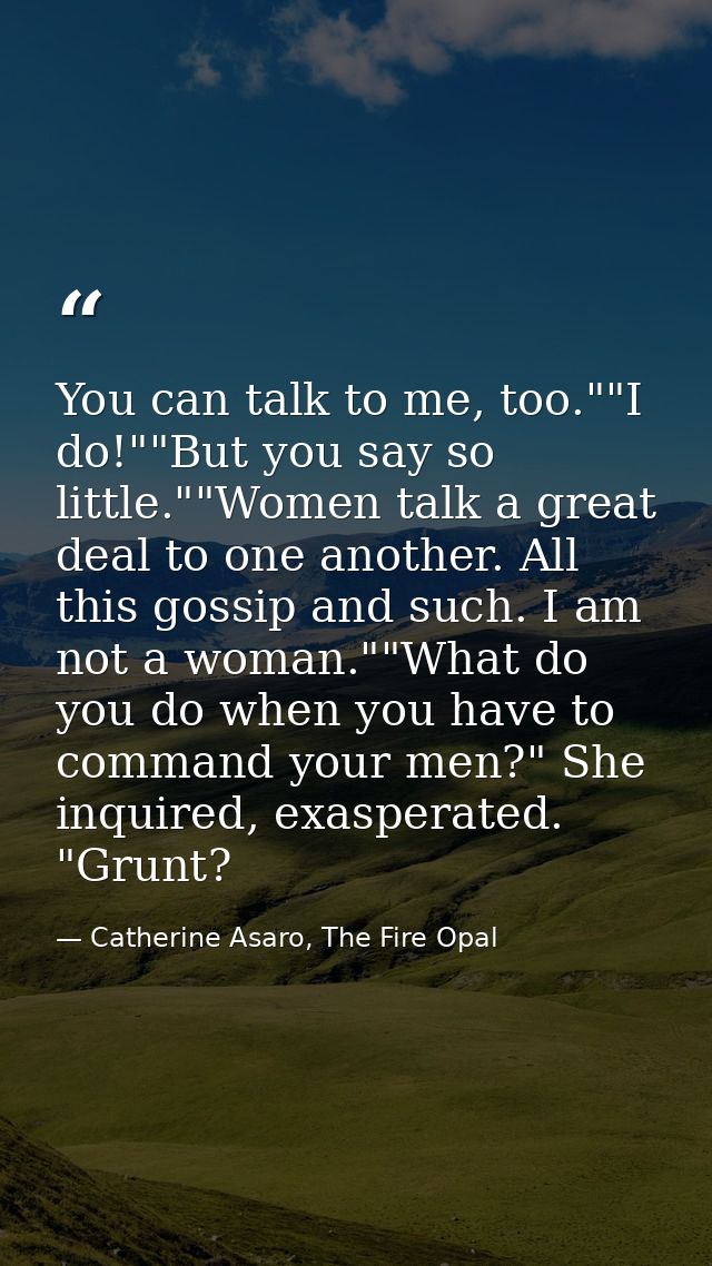 You can talk to me, too.""I do!""But you say so little.""Women talk a great deal to one another. All this gossip and suc — Catherine Asaro, The Fire Opal