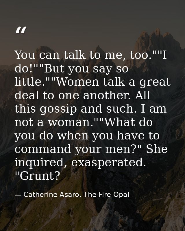 You can talk to me, too.""I do!""But you say so little.""Women talk a great deal to one another. All this gossip and suc — Catherine Asaro, The Fire Opal