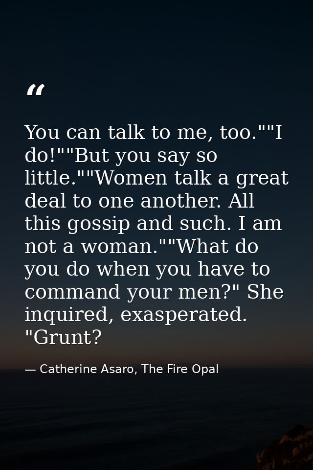 You can talk to me, too.""I do!""But you say so little.""Women talk a great deal to one another. All this gossip and suc — Catherine Asaro, The Fire Opal