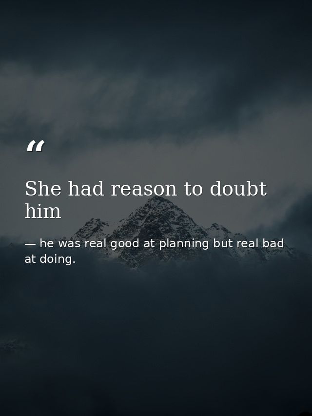 She had reason to doubt him — he was real good at planning but real bad at doing.