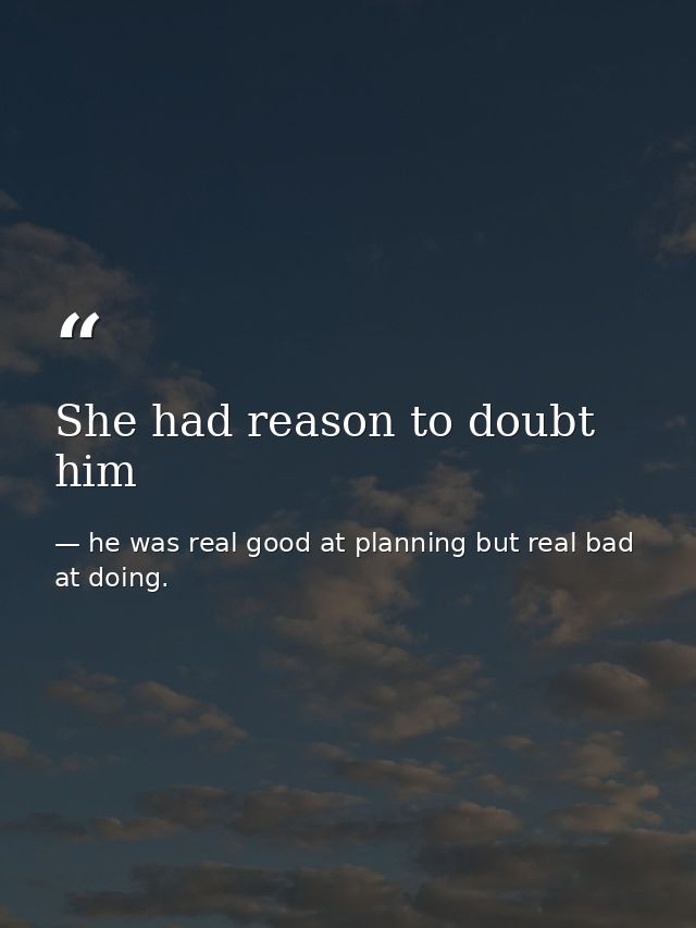 She had reason to doubt him — he was real good at planning but real bad at doing.
