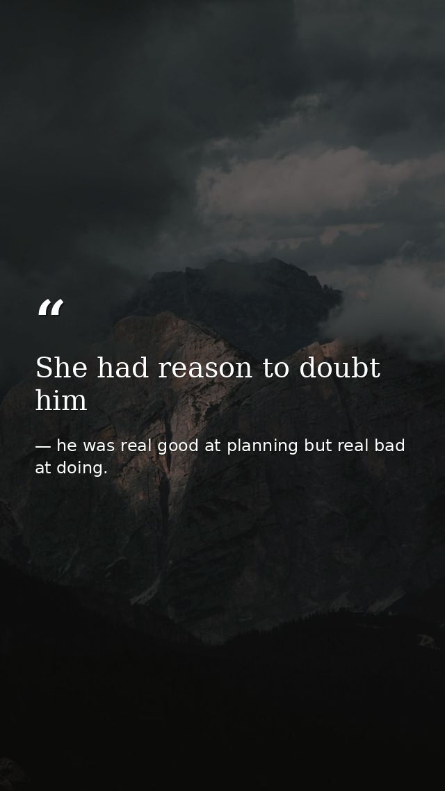 She had reason to doubt him — he was real good at planning but real bad at doing.
