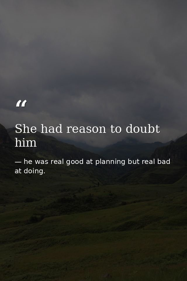 She had reason to doubt him — he was real good at planning but real bad at doing.