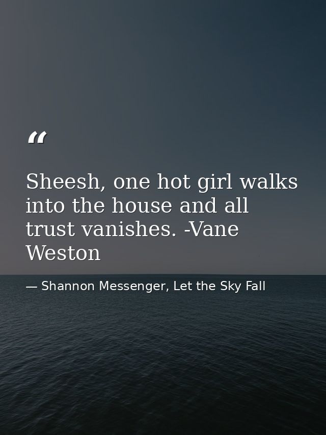 Sheesh, one hot girl walks into the house and all trust vanishes. -Vane Weston — Shannon Messenger, Let the Sky Fall