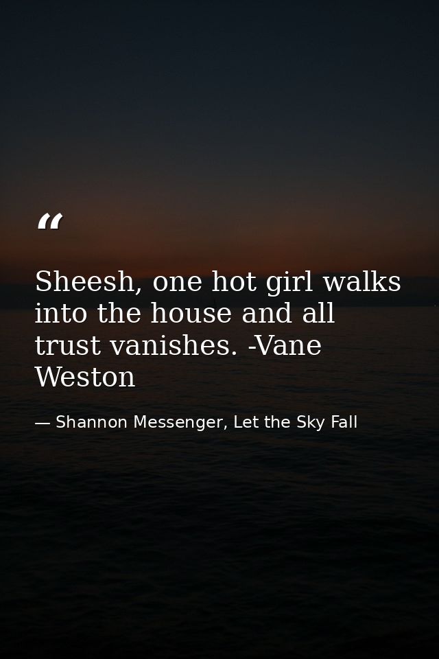 Sheesh, one hot girl walks into the house and all trust vanishes. -Vane Weston — Shannon Messenger, Let the Sky Fall
