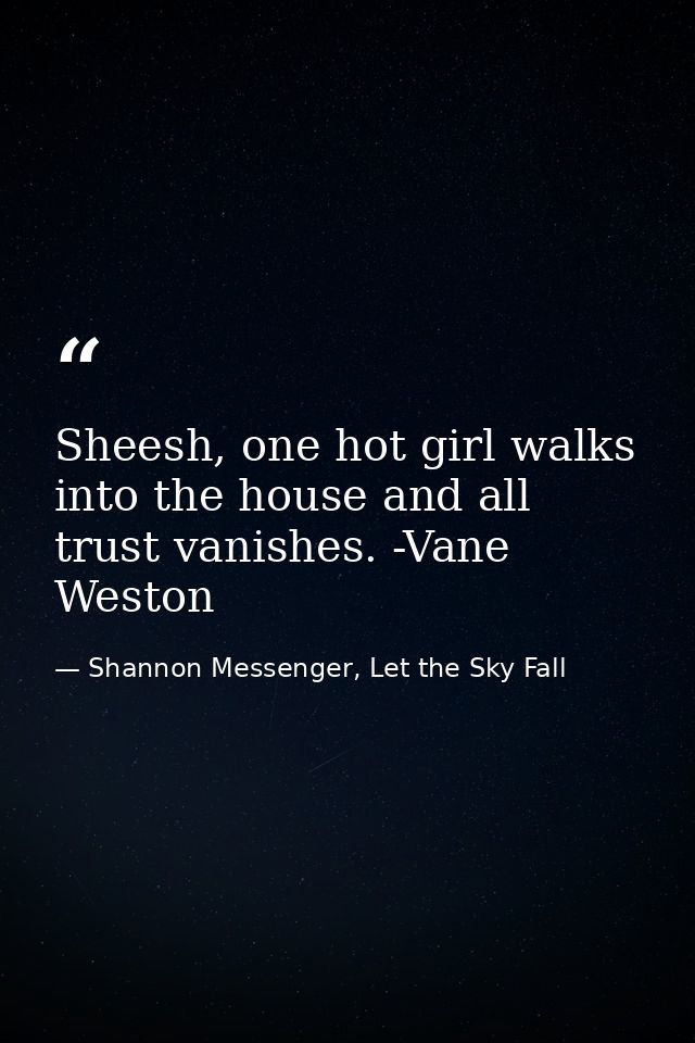 Sheesh, one hot girl walks into the house and all trust vanishes. -Vane Weston — Shannon Messenger, Let the Sky Fall
