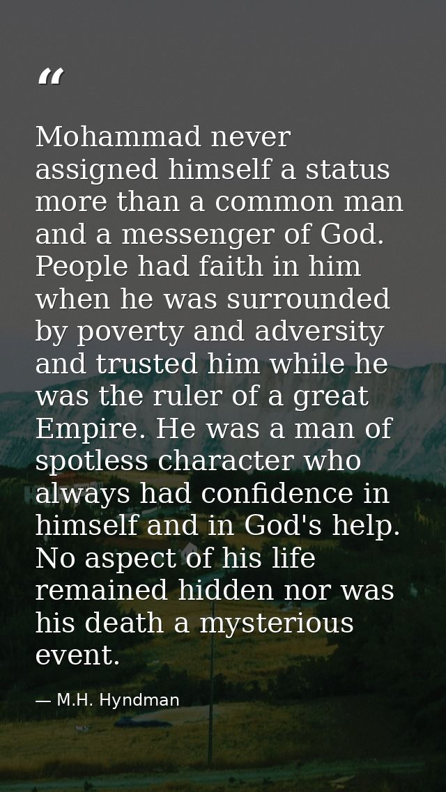 Mohammad never assigned himself a status more than a common man and a messenger of God. People had faith in him when he  — M.H. Hyndman