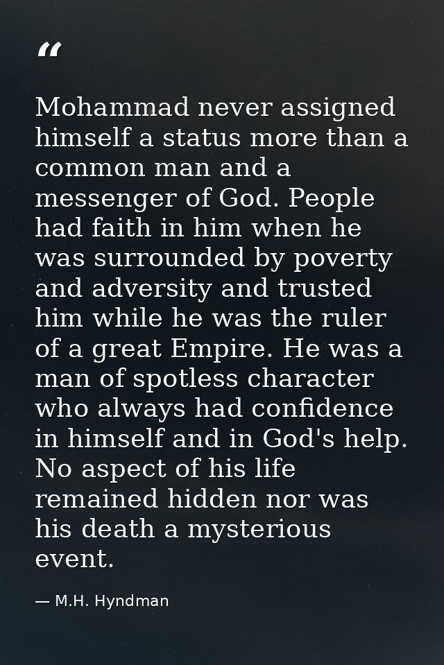 Mohammad never assigned himself a status more than a common man and a messenger of God. People had faith in him when he  — M.H. Hyndman