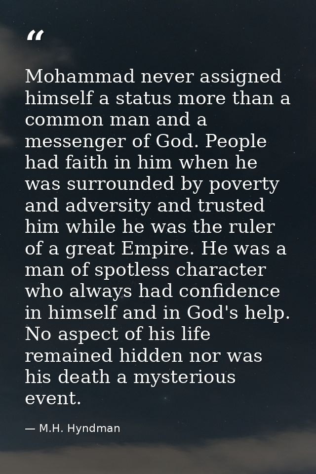 Mohammad never assigned himself a status more than a common man and a messenger of God. People had faith in him when he  — M.H. Hyndman