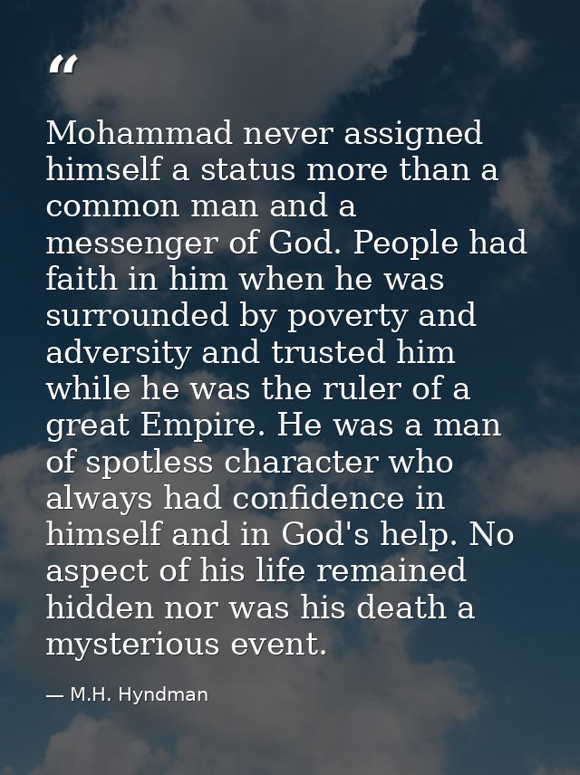 Mohammad never assigned himself a status more than a common man and a messenger of God. People had faith in him when he  — M.H. Hyndman