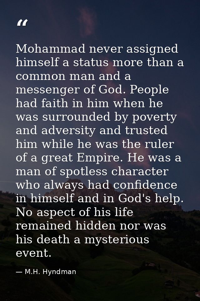 Mohammad never assigned himself a status more than a common man and a messenger of God. People had faith in him when he  — M.H. Hyndman